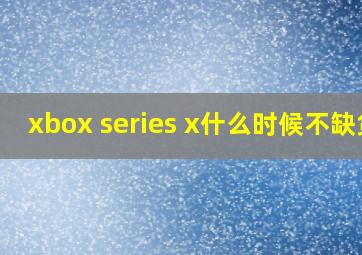 xbox series x什么时候不缺货